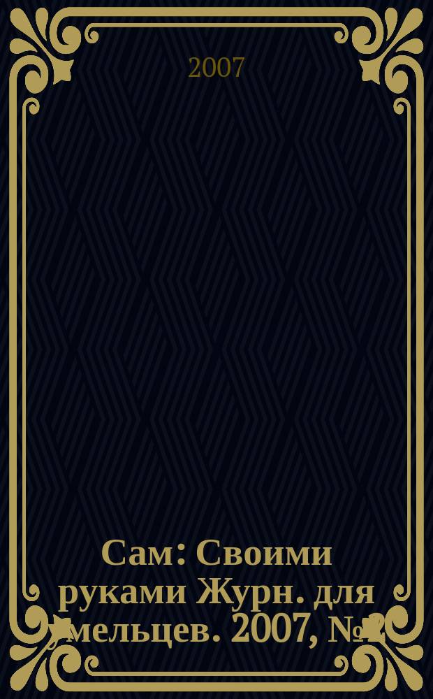 Сам : Своими руками Журн. для умельцев. 2007, № 2 (146)