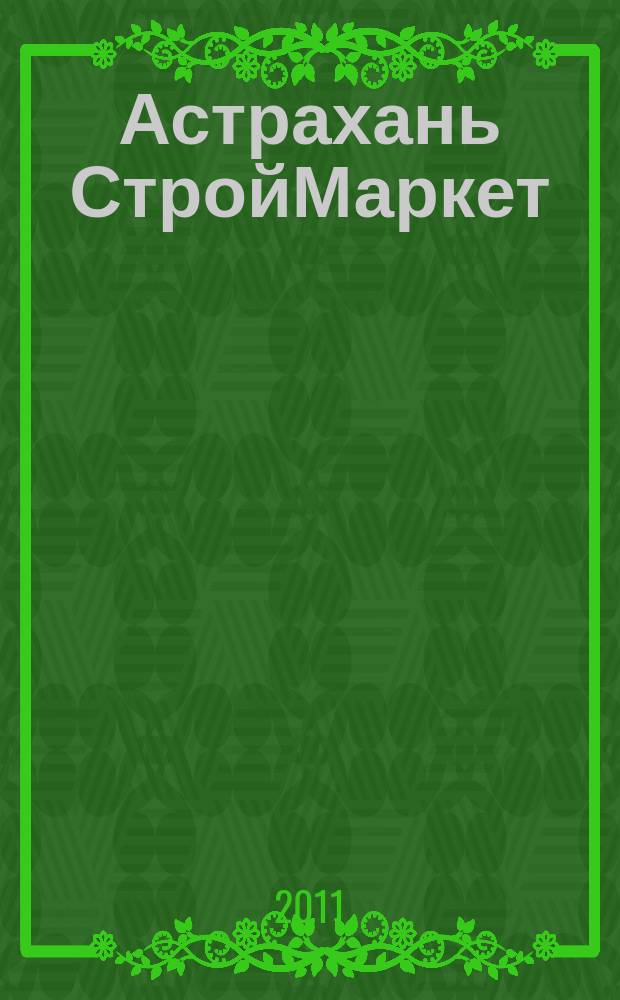 Астрахань СтройМаркет : актуальный строительно-интерьерный журнал : рекламно-информационное издание