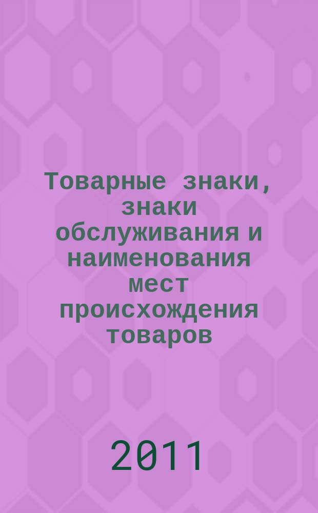 Товарные знаки, знаки обслуживания и наименования мест происхождения товаров : Офиц. бюл. Ком. Рос. Федерации по пат. и товар. знакам. 2011, № 17, ч. 3