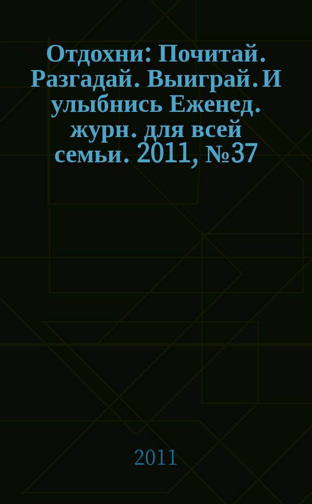 Отдохни : Почитай. Разгадай. Выиграй. И улыбнись Еженед. журн. для всей семьи. 2011, № 37