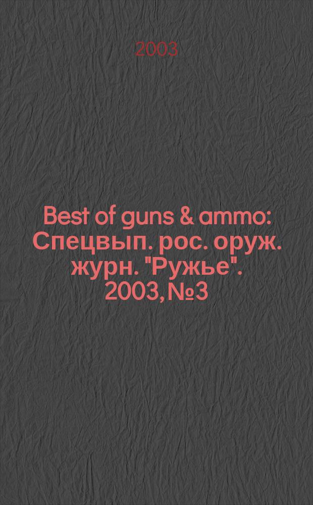 Best of guns & ammo : Спецвып. рос. оруж. журн. "Ружье". 2003, № 3