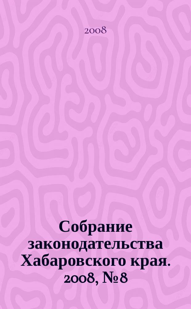 Собрание законодательства Хабаровского края. 2008, № 8 (73)