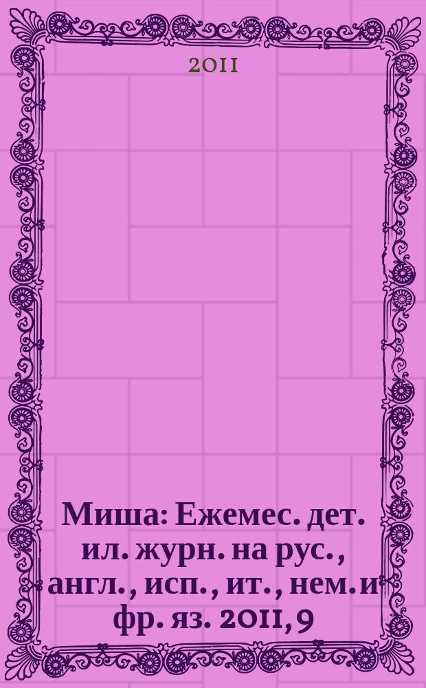 Миша : Ежемес. дет. ил. журн. на рус., англ., исп., ит., нем. и фр. яз. 2011, 9