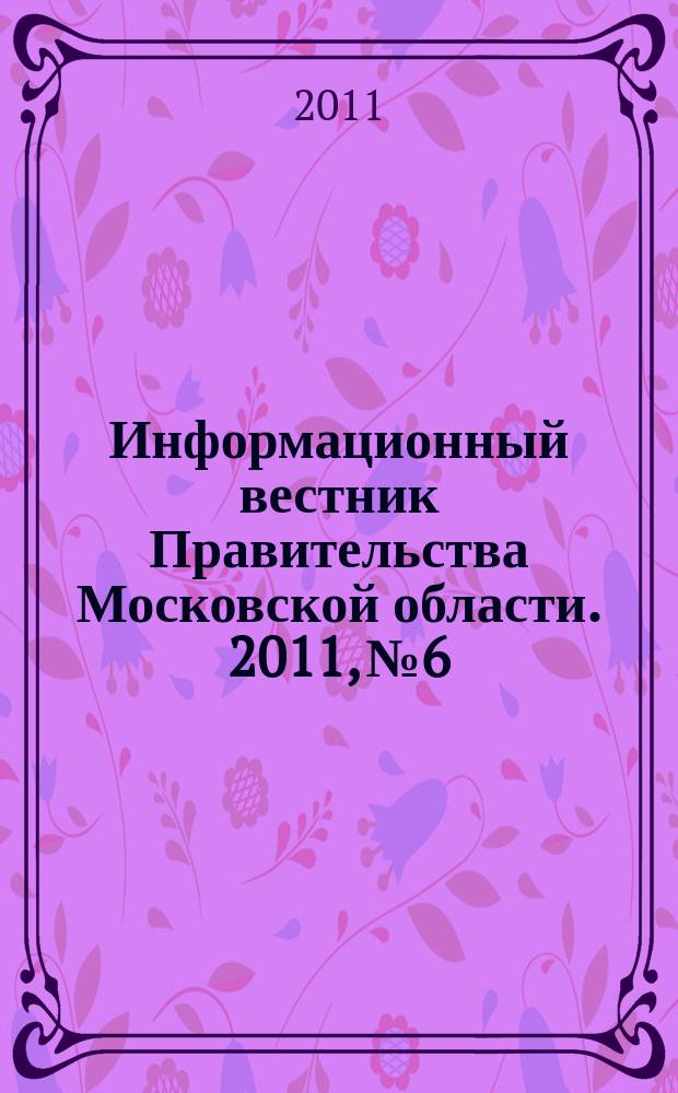 Информационный вестник Правительства Московской области. 2011, № 6