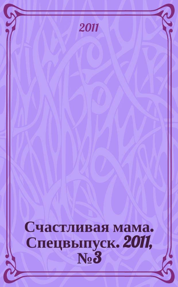 Счастливая мама. Спецвыпуск. 2011, № 3 (7) : Пособие для мам: первый год жизни
