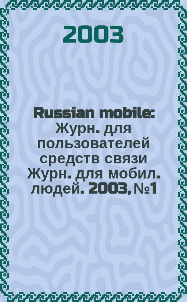 Russian mobile : Журн. для пользователей средств связи Журн. для мобил. людей. 2003, № 1