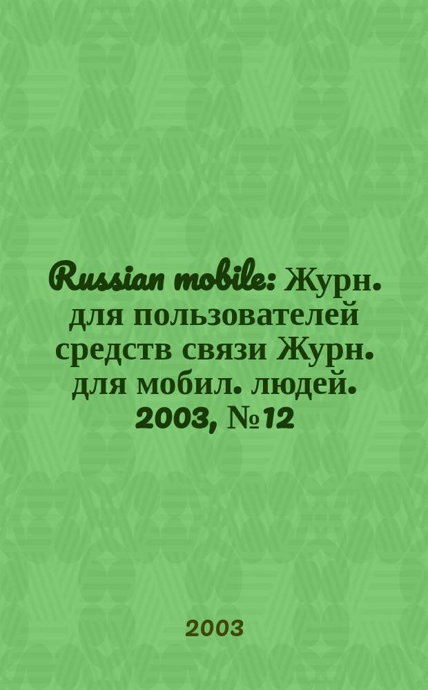 Russian mobile : Журн. для пользователей средств связи Журн. для мобил. людей. 2003, № 12