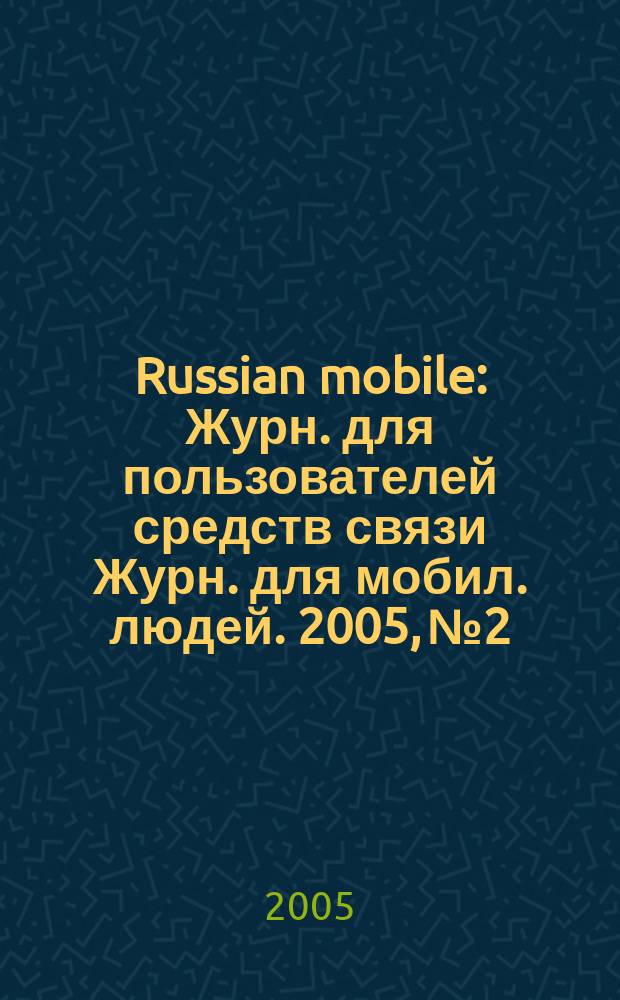 Russian mobile : Журн. для пользователей средств связи Журн. для мобил. людей. 2005, № 2