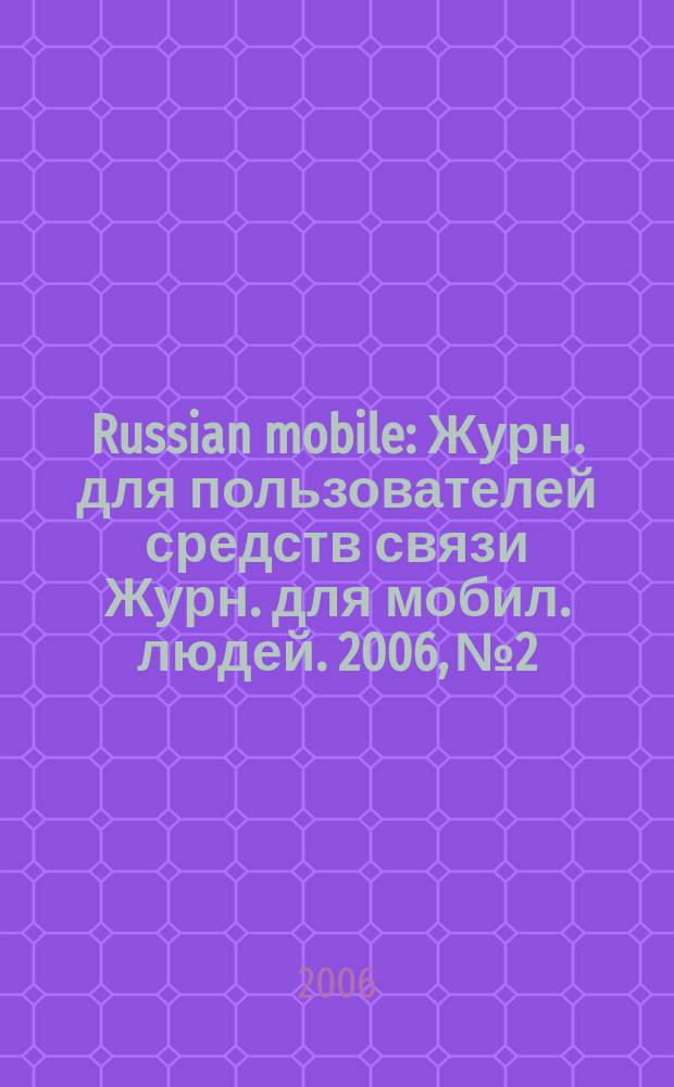 Russian mobile : Журн. для пользователей средств связи Журн. для мобил. людей. 2006, № 2