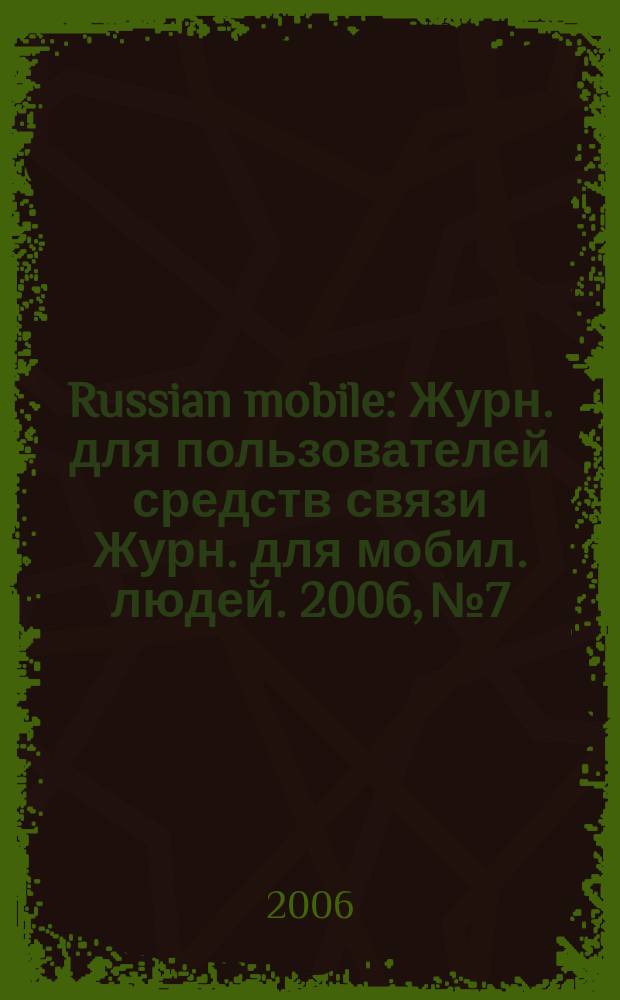 Russian mobile : Журн. для пользователей средств связи Журн. для мобил. людей. 2006, № 7