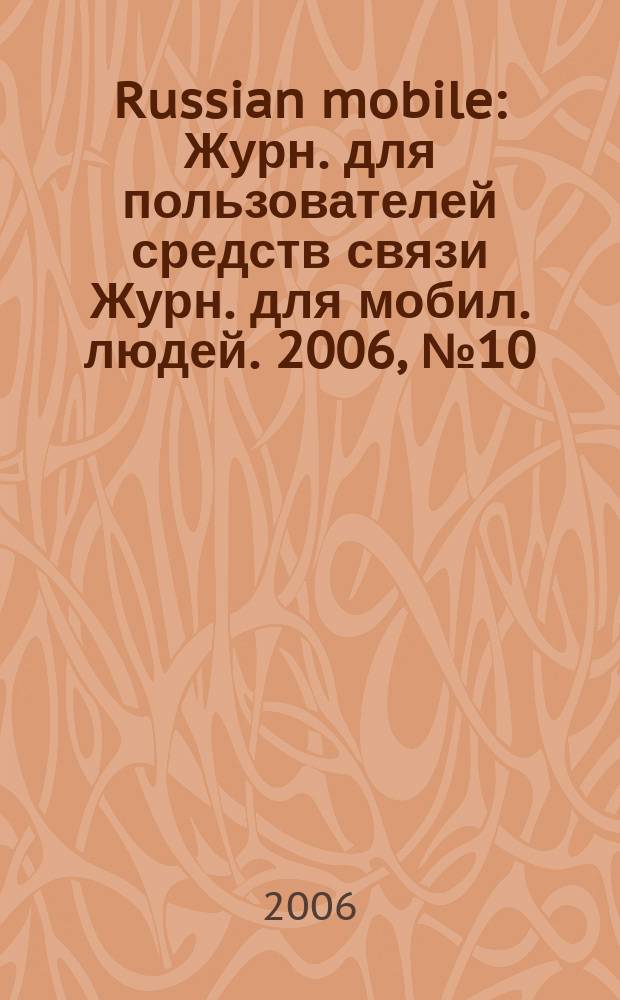 Russian mobile : Журн. для пользователей средств связи Журн. для мобил. людей. 2006, № 10
