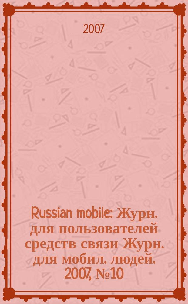 Russian mobile : Журн. для пользователей средств связи Журн. для мобил. людей. 2007, № 10