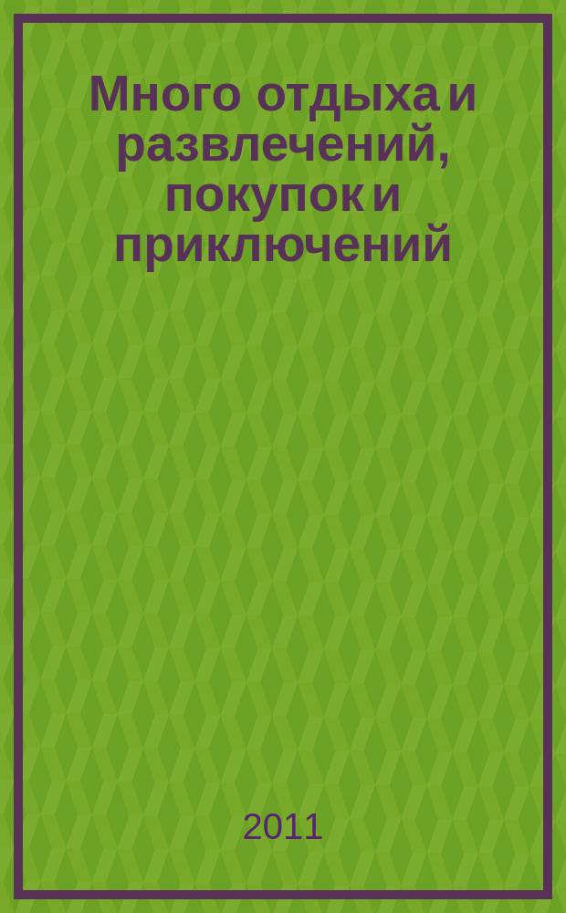 Много отдыха и развлечений, покупок и приключений : рекламно-информационный журнал. 2011, № 2 (57)