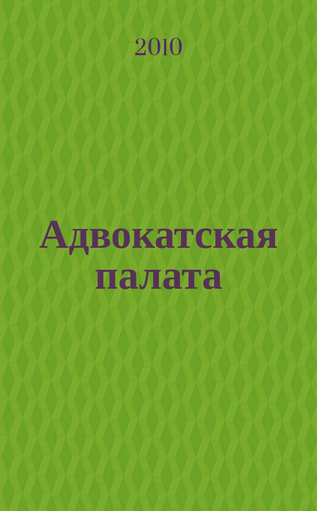 Адвокатская палата : Науч.-практ. журн. Офиц. изд. Адвокат. палаты Моск. обл. 2010, № 10