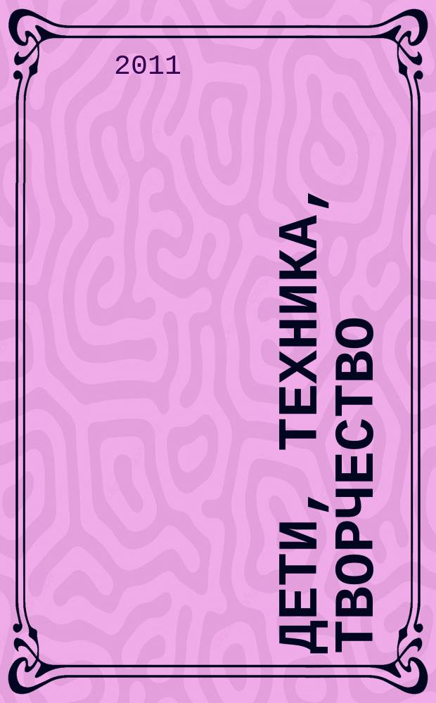 Дети, техника, творчество : Образоват. науч.-попул. журн. 2011, № 1 (65)