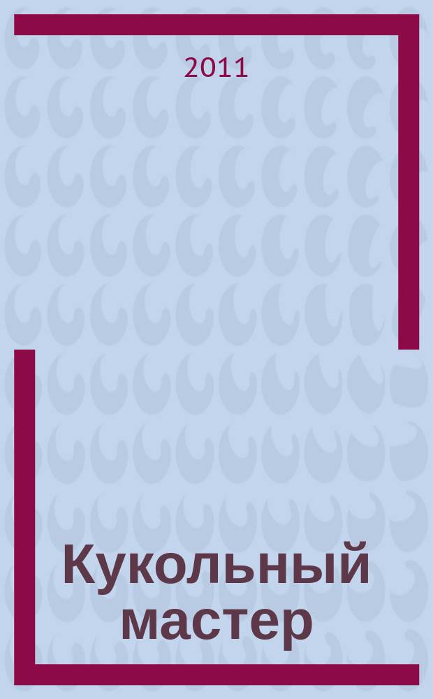 Кукольный мастер : Имена. Стиль. Дизайн. Новые технологии Для профессионалов и любителей кукол. 2011, № 2 (30)