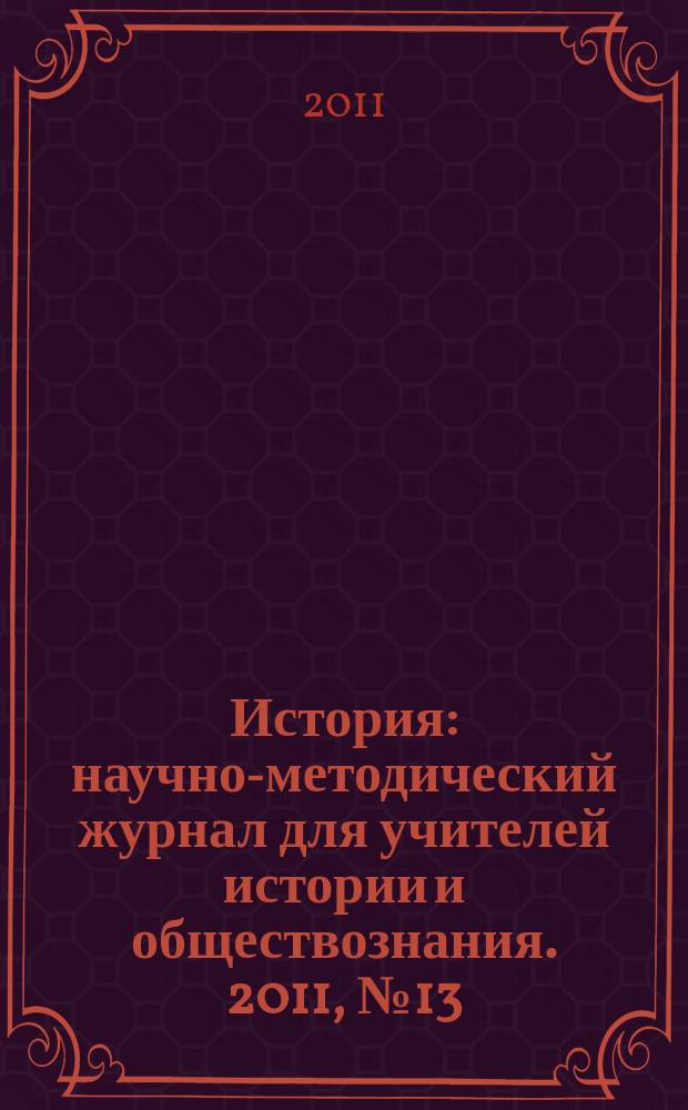 История : научно-методический журнал для учителей истории и обществознания. 2011, № 13