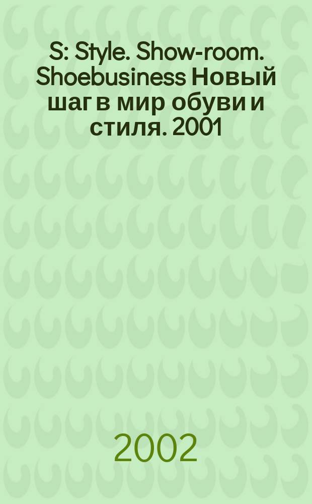 S : Style. Show-room. Shoebusiness Новый шаг в мир обуви и стиля. 2001/2002, № 6 (11)