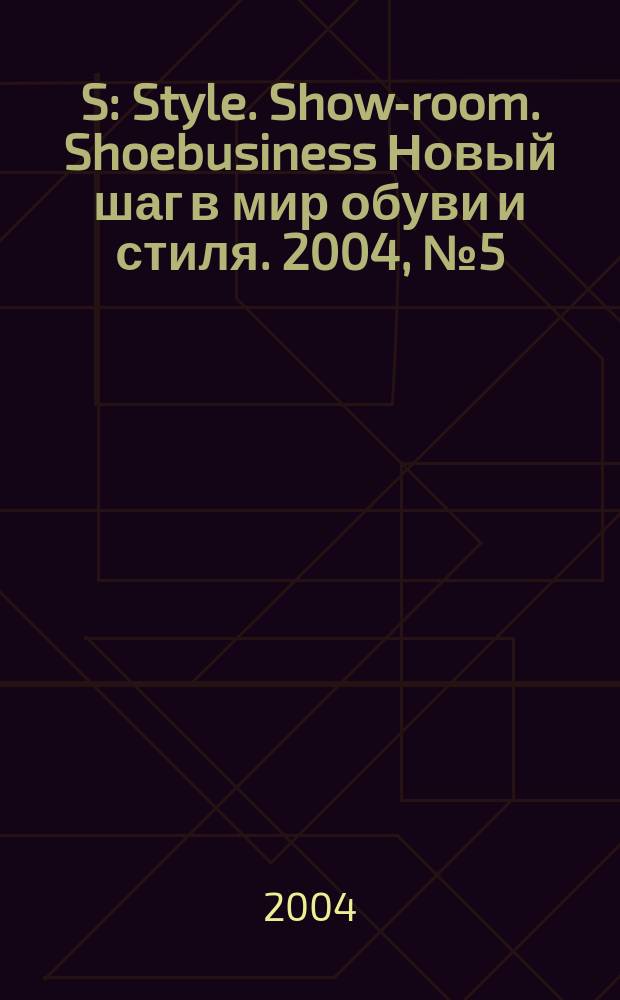 S : Style. Show-room. Shoebusiness Новый шаг в мир обуви и стиля. 2004, № 5 (28)