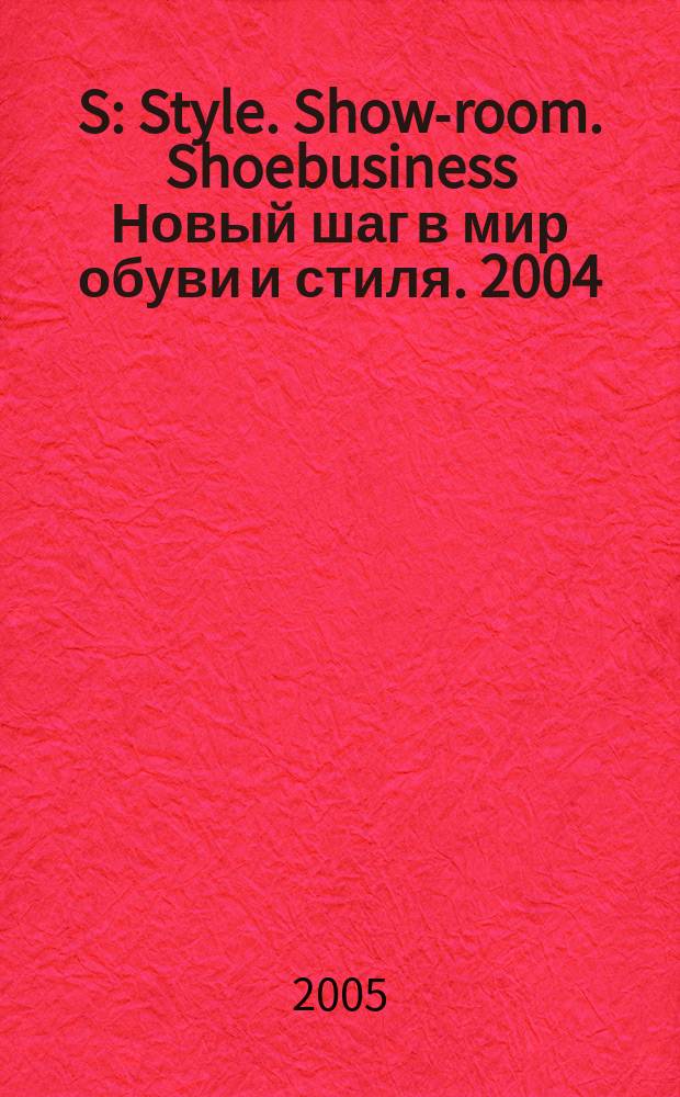 S : Style. Show-room. Shoebusiness Новый шаг в мир обуви и стиля. 2004/2005, № 6 (29)