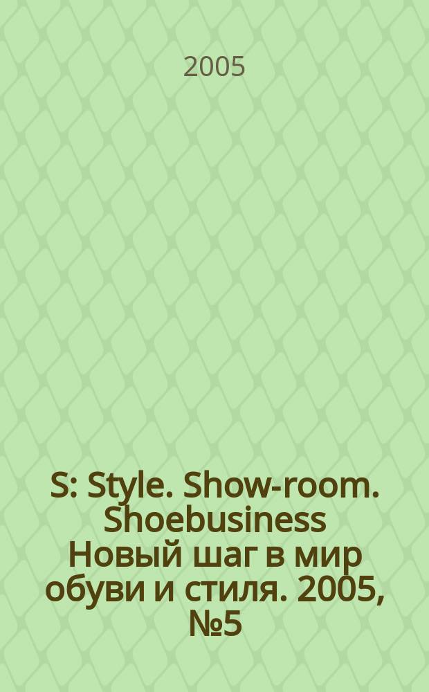 S : Style. Show-room. Shoebusiness Новый шаг в мир обуви и стиля. 2005, № 5 (34)