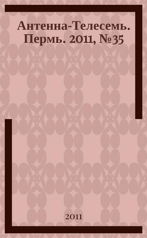 Антенна-Телесемь. Пермь. 2011, № 35 (563)