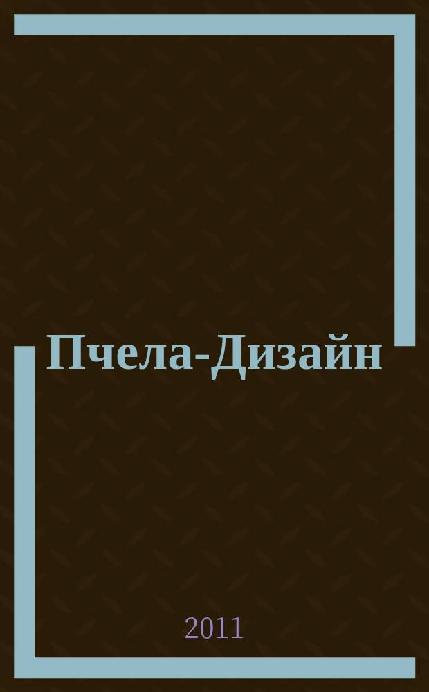 Пчела-Дизайн : Смоленск. ежемес. журн. по всем направлениям дизайна, архитектурного строительства и визуальных искусств Ежемес. прил. к журн. "Пчела инфо". 2011, № 8