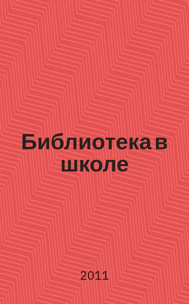 Библиотека в школе : методический журнал для библиотек, работающих с детьми и подростками. 2011, № 13 (289)