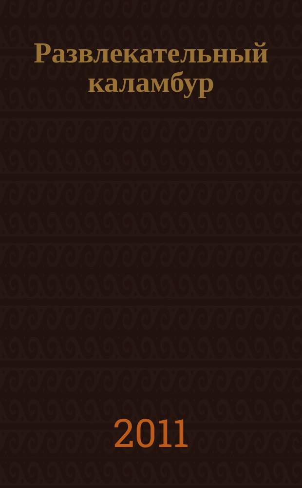 Развлекательный каламбур : журн. для веселых и прикольных. 2011, № 17 (267)