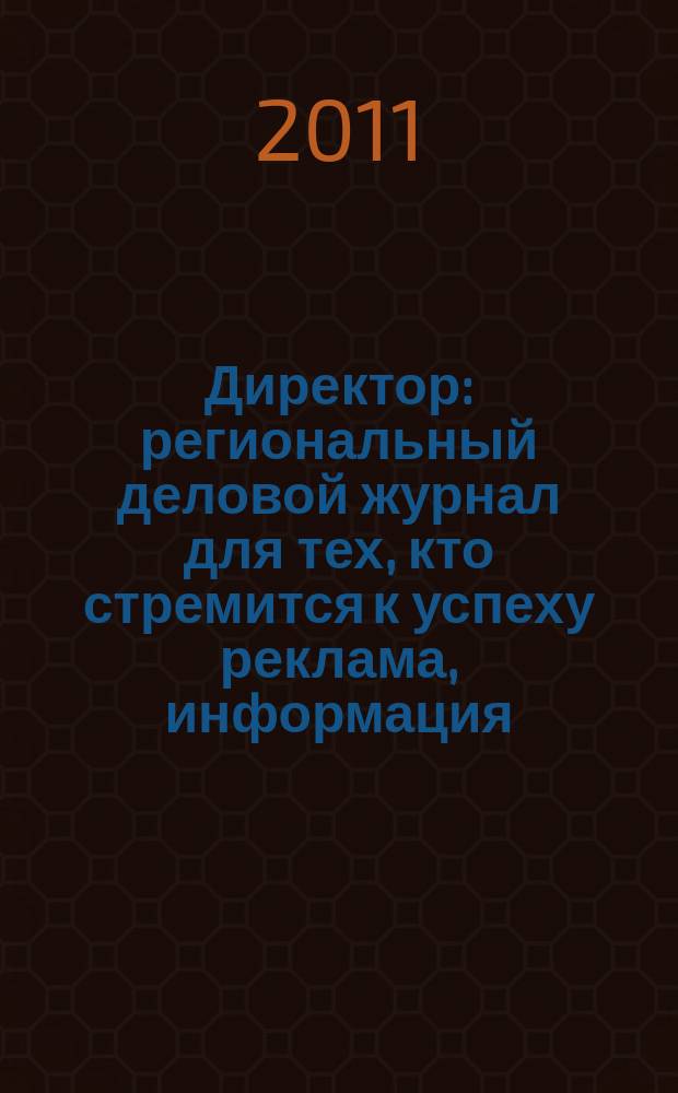 Директор : региональный деловой журнал для тех, кто стремится к успеху реклама, информация, аналитика. 2011, № 3 (122)