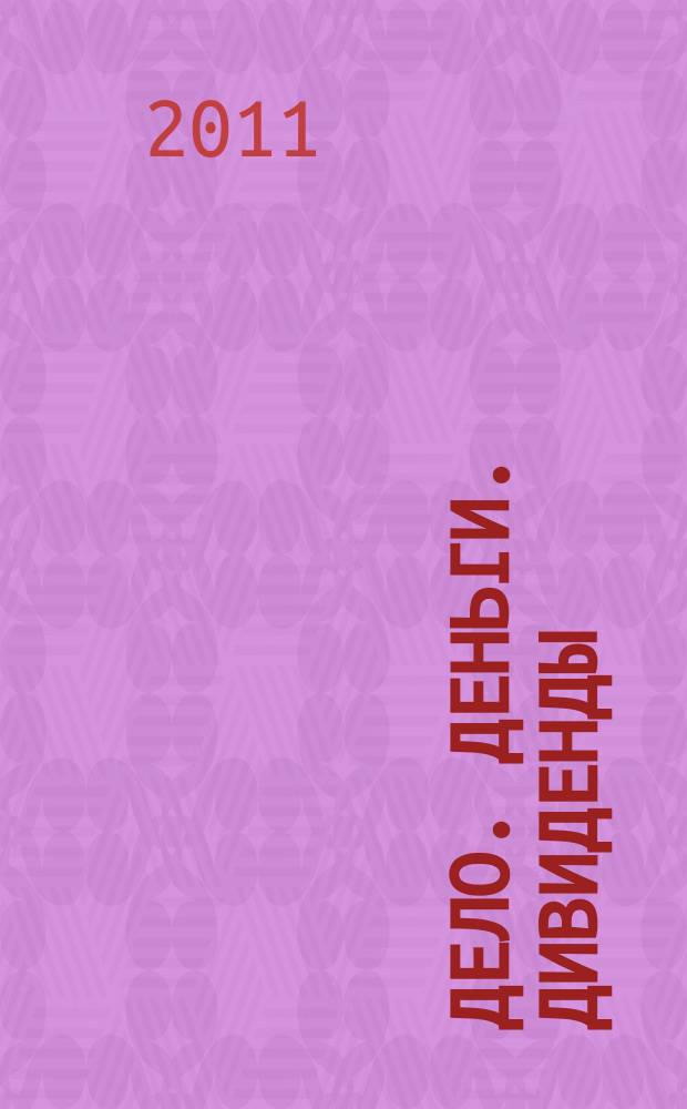 Дело. Деньги. Дивиденды : информационный бюллетень Союза предпринимателей г. Уфы и Уфимского городского фонда развития и поддержки малого предпринимательства. 2011, № 1/2 (67/68)