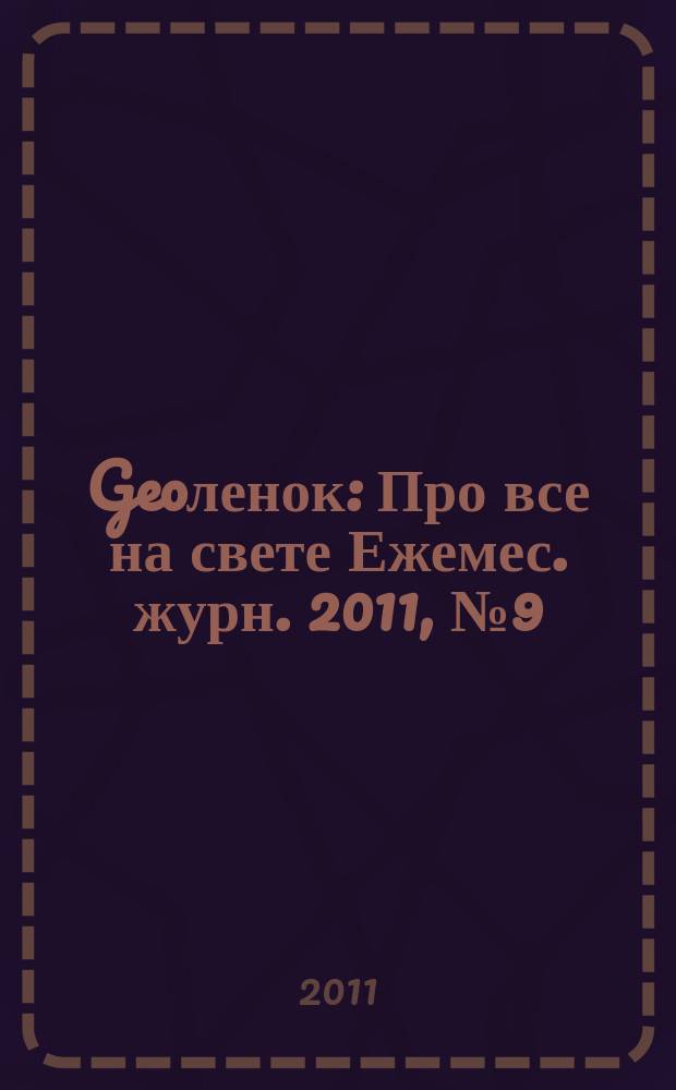 Geoленок : Про все на свете Ежемес. журн. 2011, № 9 (84)