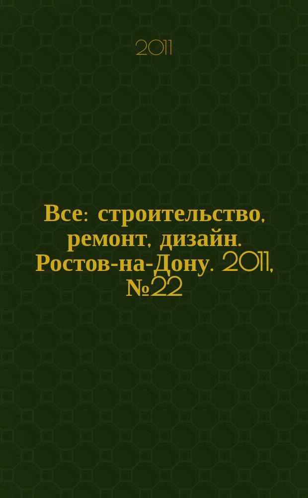 Все: строительство, ремонт, дизайн. Ростов-на-Дону. 2011, № 22 (28)