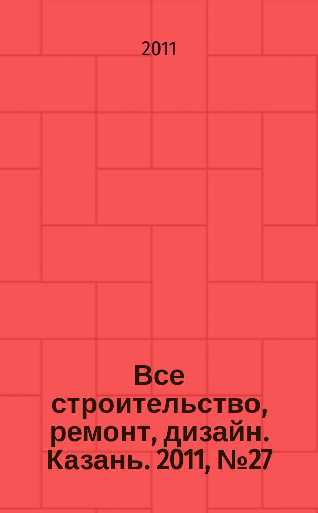 Все строительство, ремонт, дизайн. Казань. 2011, № 27 (160)