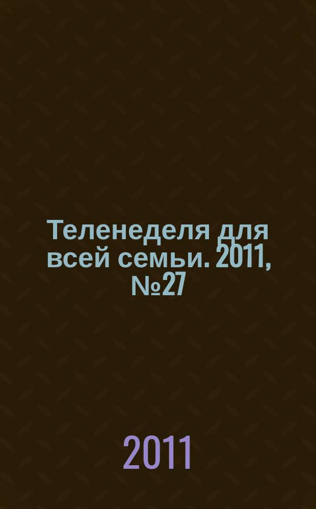 Теленеделя для всей семьи. 2011, № 27 (253)
