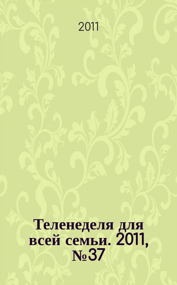 Теленеделя для всей семьи. 2011, № 37 (285)