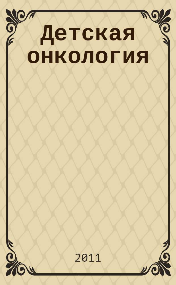Детская онкология : Ежекварт. теорет. и науч.-практ. журн. 2011, № 1