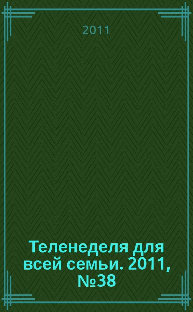 Теленеделя для всей семьи. 2011, № 38 (286)