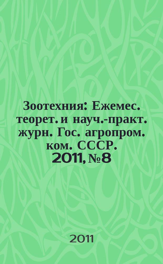 Зоотехния : Ежемес. теорет. и науч.-практ. журн. Гос. агропром. ком. СССР. 2011, № 8