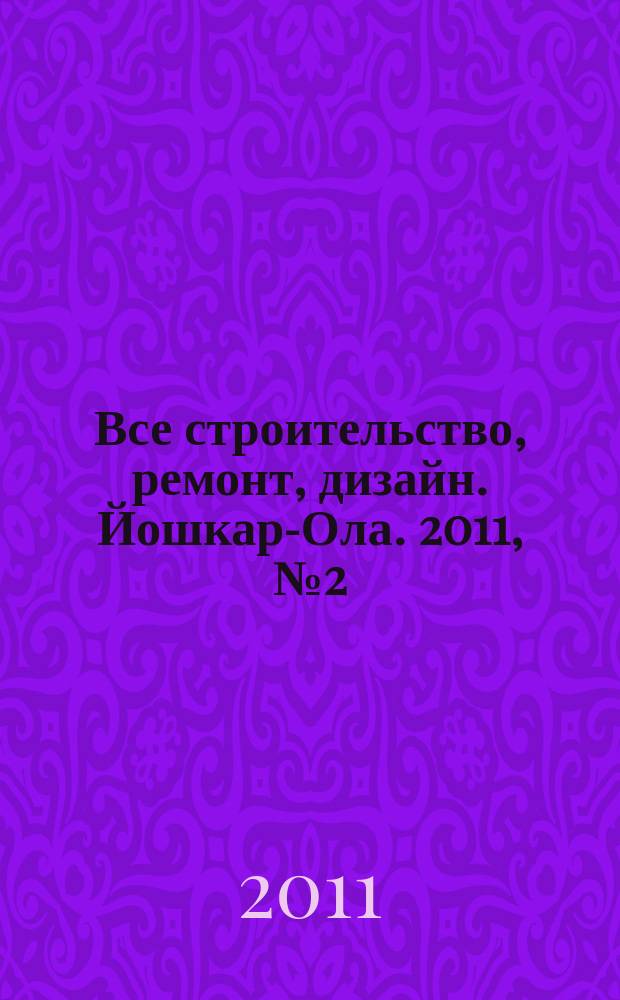 Все строительство, ремонт, дизайн. Йошкар-Ола. 2011, № 2 (79)
