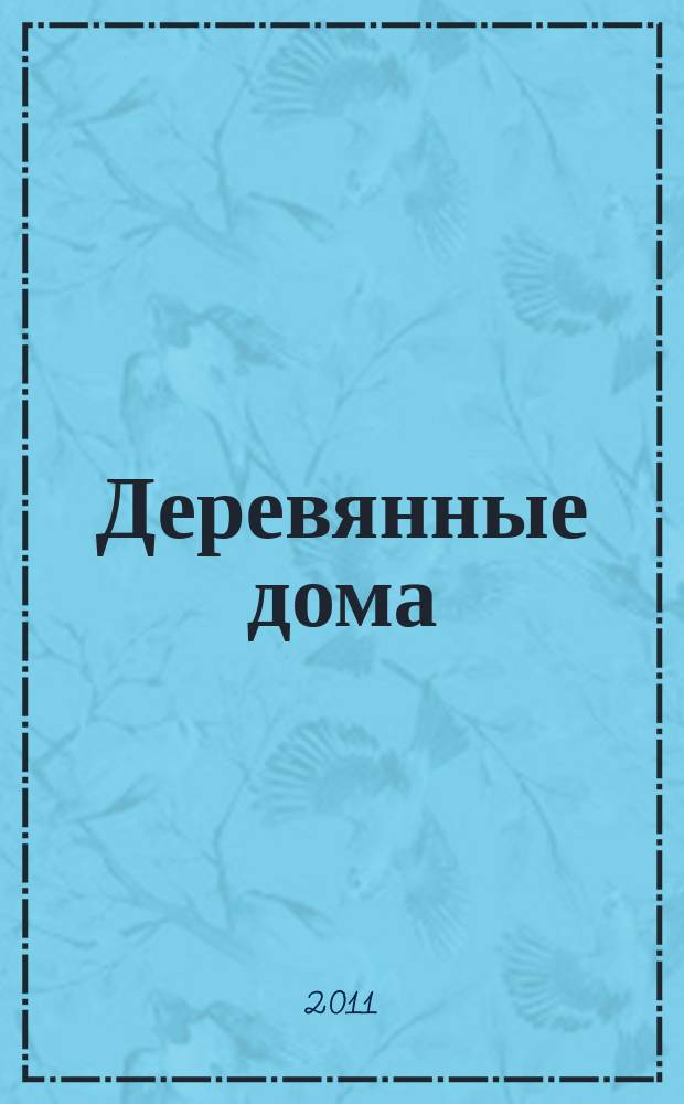 Деревянные дома : Фасады, планы, интерьеры - мировой опыт. 2011, вып. 4 (40)