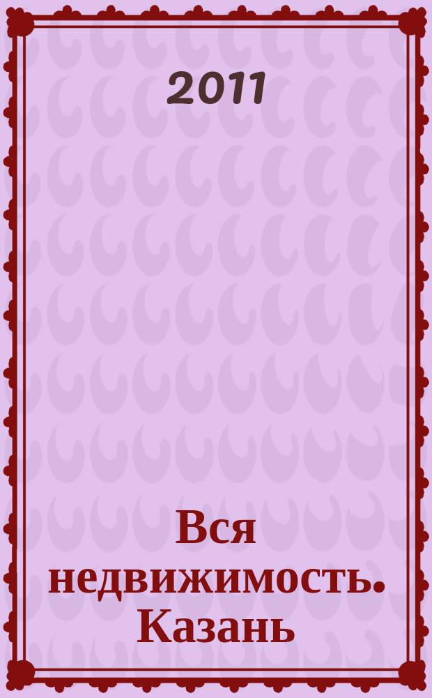 Вся недвижимость. Казань : рекламно-информационное издание. 2011, № 34 (313), ч. 1