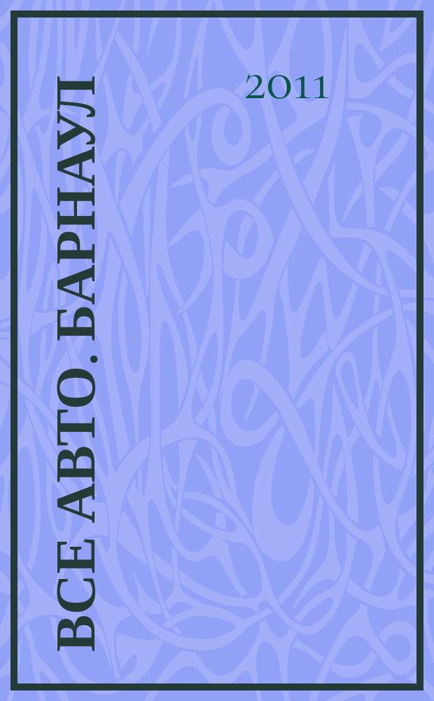 Все авто. Барнаул : рекламно-информационное издание приложение к газете "Из рук в руки". 2011, № 26 (44)