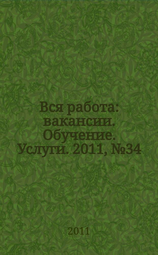Вся работа : вакансии. Обучение. Услуги. 2011, № 34 (209)