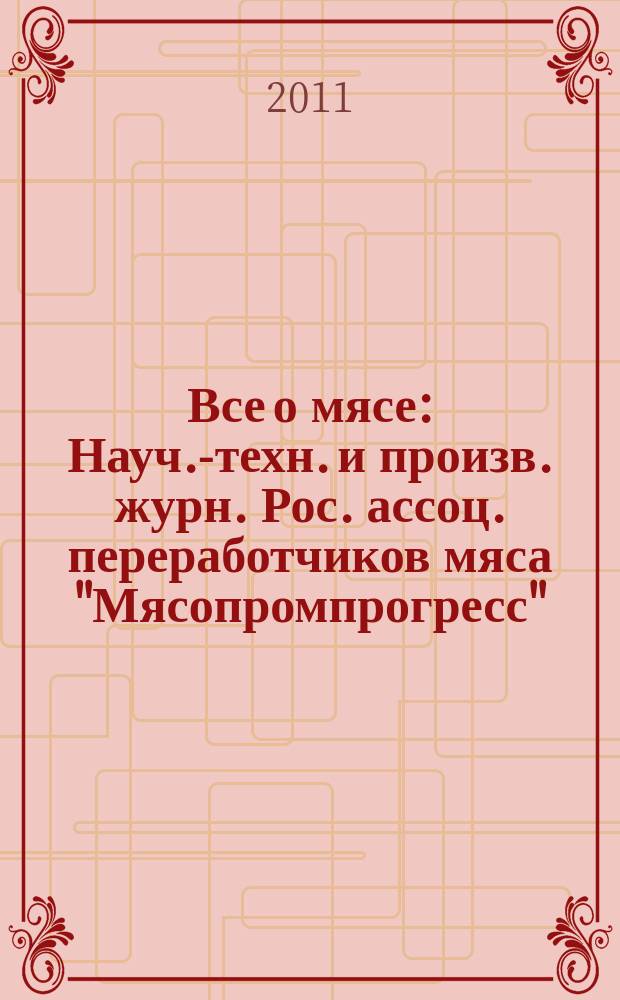 Все о мясе : Науч.-техн. и произв. журн. Рос. ассоц. переработчиков мяса "Мясопромпрогресс". 2011, № 4