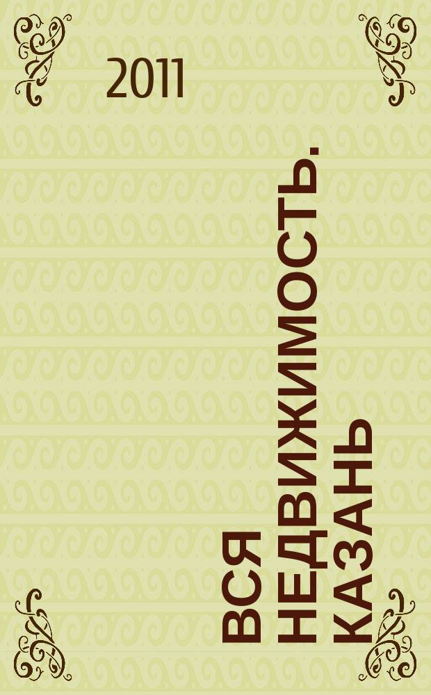 Вся недвижимость. Казань : рекламно-информационное издание. 2011, № 33 (312), ч. 1