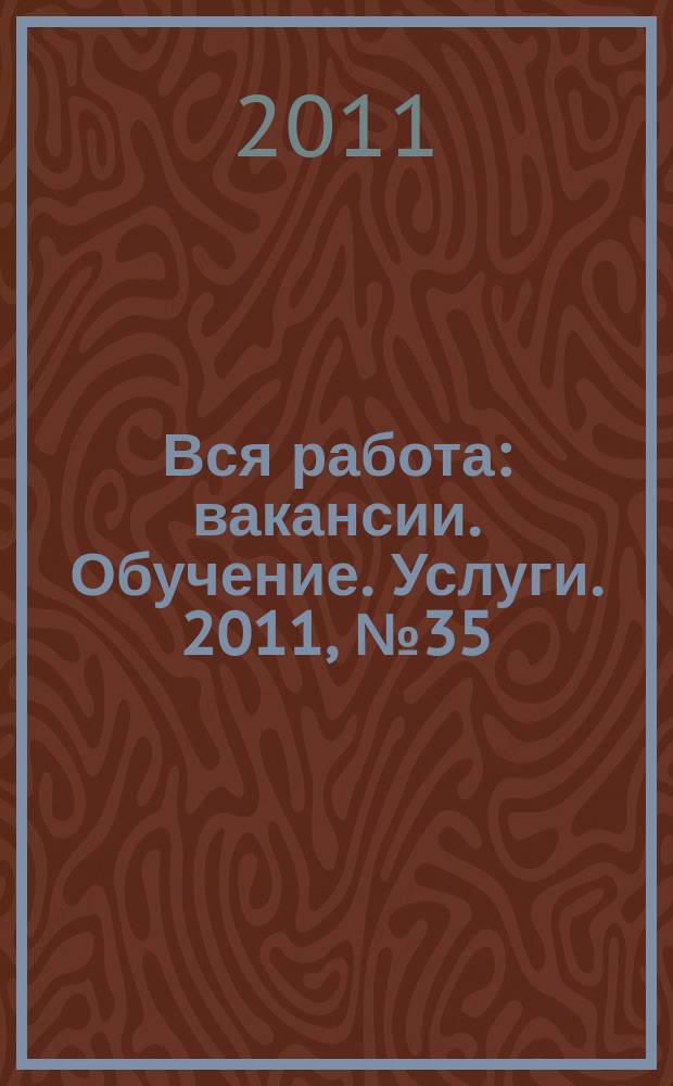 Вся работа : вакансии. Обучение. Услуги. 2011, № 35 (210)