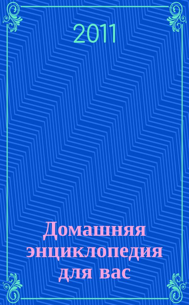 Домашняя энциклопедия для вас : ДЭ Все о красоте, семье, быте, доме, даче, кулинарии, здоровье, технике Ежемес. журн.-дайджест. 2011, № 10