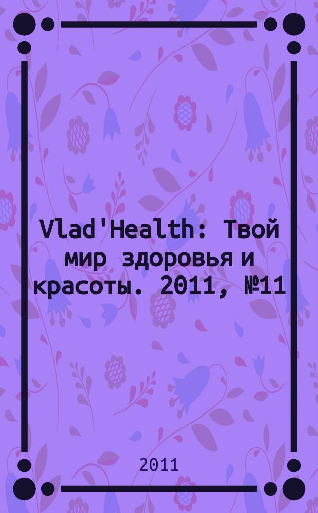 Vlad'Health : Твой мир здоровья и красоты. 2011, № 11 (10)