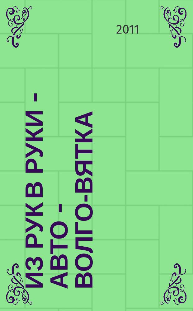 Из рук в руки - авто - Волго-Вятка : еженедельник фотообъявлений. 2011, № 15 (329)